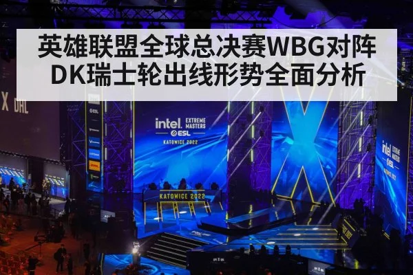 英雄联盟全球总决赛WBG对阵DK瑞士轮出线形势全面分析
