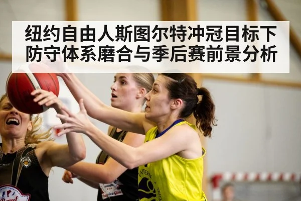 纽约自由人斯图尔特冲冠目标下防守体系磨合与季后赛前景分析