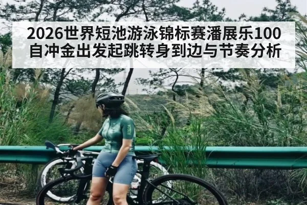 2026世界短池游泳锦标赛潘展乐100自冲金出发起跳转身到边与节奏分析