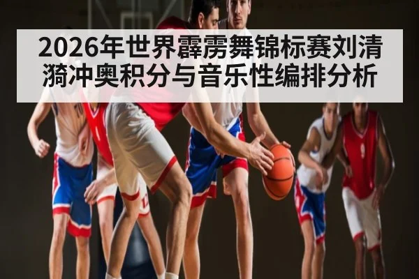 2026年世界霹雳舞锦标赛刘清漪冲奥积分与音乐性编排分析