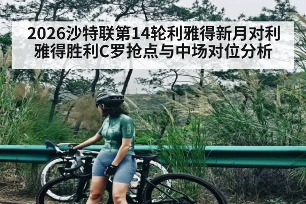 2026沙特联第14轮利雅得新月对利雅得胜利C罗抢点与中场对位分析